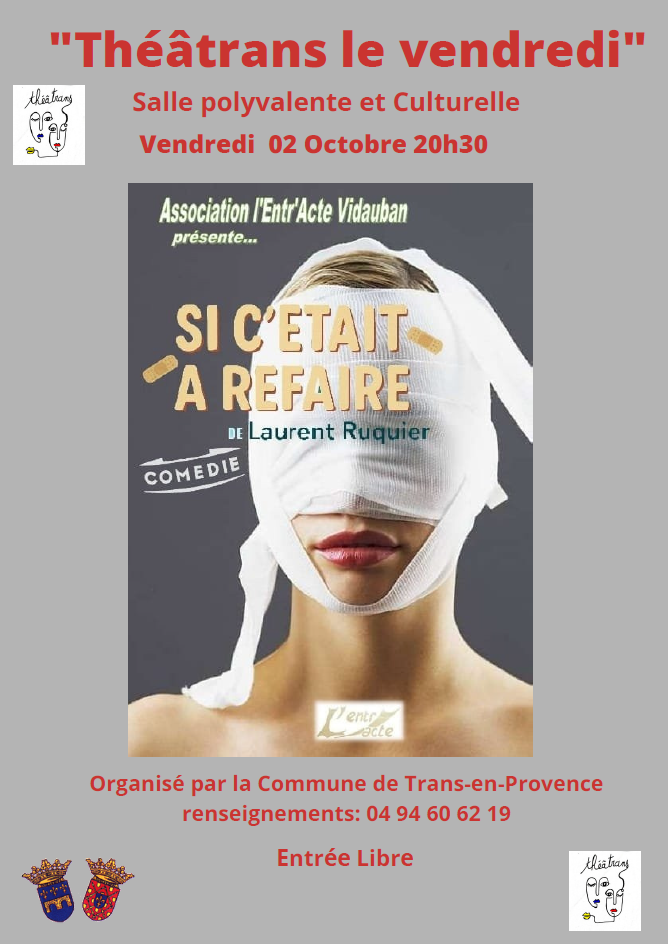 Théâtrans le vendredi. Vendredi 2 octobre. Pièce « Si c’était à refaire », de Laurent Ruquier, avec l’association l’Entracte Vidauban, 20h30, salle polyvalente. Entrée libre. Résumé : Dans la clinique réputée du docteur Jouvence, les femmes, qu'elles soient célèbres ou inconnues, se bousculent pour se faire refaire le nez, les seins, la bouche ou les hanches… Infiltrée dans le cabinet pour un journal, Claudine se fait passer pour une secrétaire intérimaire afin d'étudier, de plus près, le phénomène de société qu'est la chirurgie esthétique. Or, rien ne se passe comme prévu : le docteur Jouvence n'est pas insensible à son charme, ce qui va fortement déplaire à Mme Jouvence, d'autant plus que trois autres patientes, dont une dame âgée voulant rester jeune, une actrice en ascension capricieuse et une jeune femme complexée par la petitesse de ses seins, ne feront rien pour rendre la situation plus aisée pour la clinique.