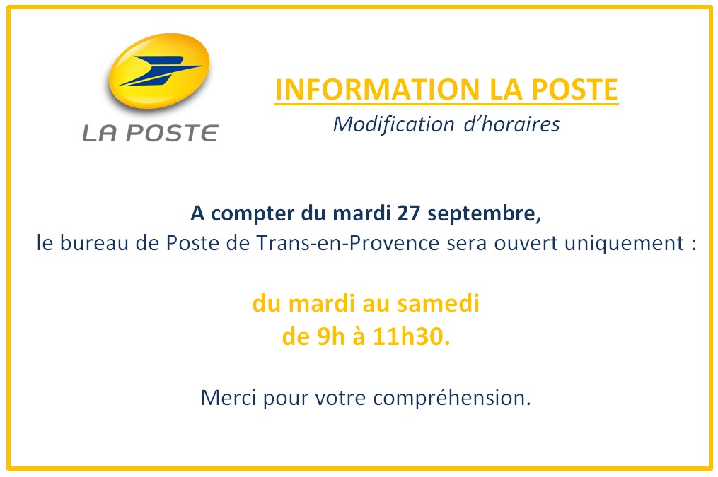 Modification d'horaires de la Poste. A compter du mardi 27 septembre, le bureau de Poste de Trans-en-Provence sera ouvert uniquement du mardi au samedi de 9h à 11h30. Merci de votre compréhension.