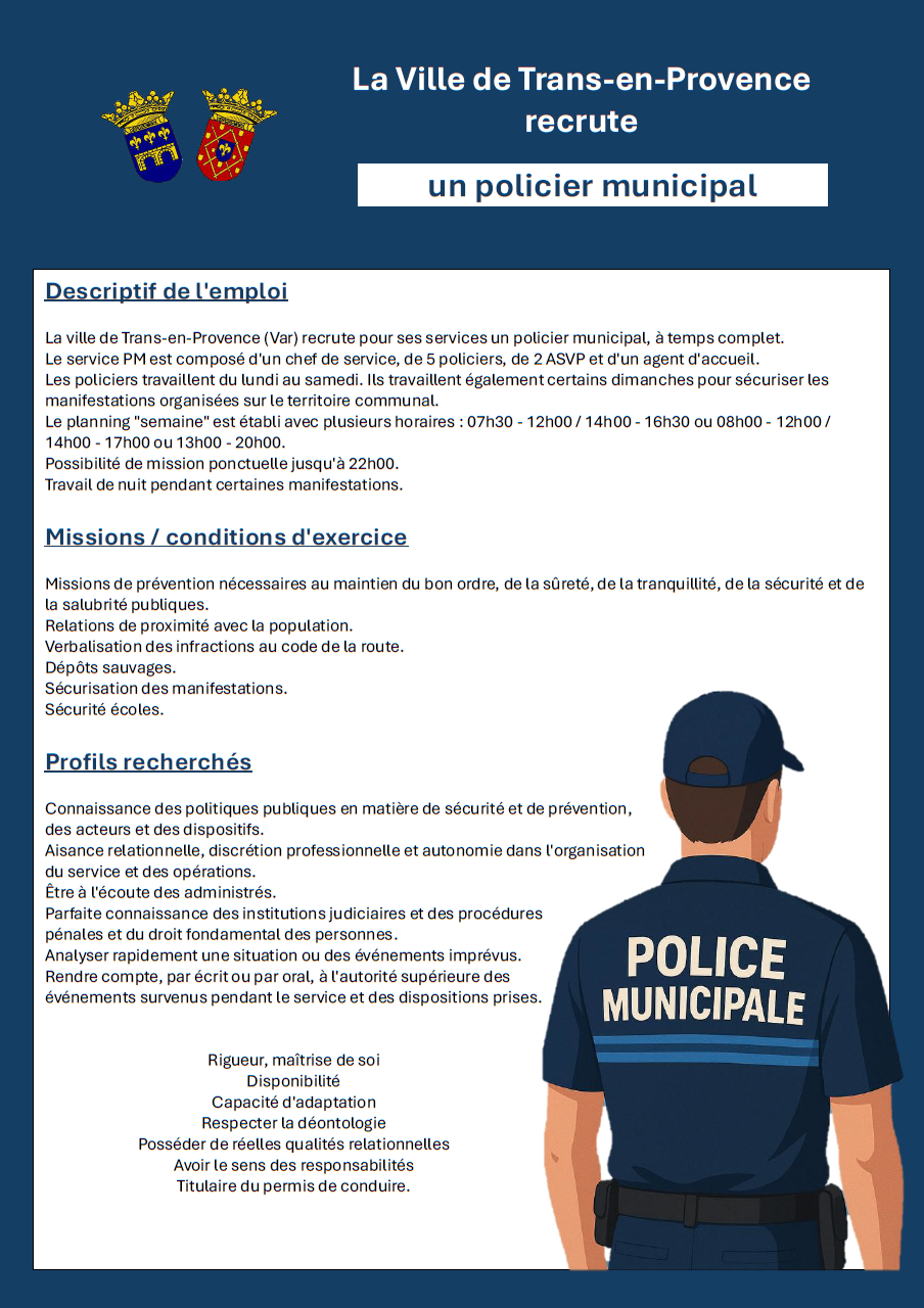 La Ville de Trans-en-Provence recrute un policier municipal. Temps complet, travail du lundi au samedi, et certains dimanches. Travail de nuit pendant certaines manifestations. Permis b obligatoire.